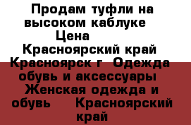 Продам туфли на высоком каблуке. › Цена ­ 300 - Красноярский край, Красноярск г. Одежда, обувь и аксессуары » Женская одежда и обувь   . Красноярский край